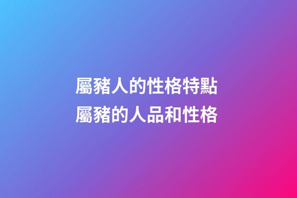 屬豬人的性格特點 屬豬的人品和性格-第1張-觀點-玄機派